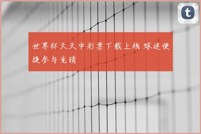 世界杯天天中彩票下载上线 球迷便捷参与竞猜
