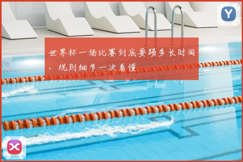 世界杯一场比赛到底要踢多长时间，规则细节一次看懂