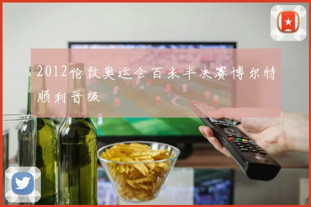 2012伦敦奥运会百米半决赛博尔特顺利晋级