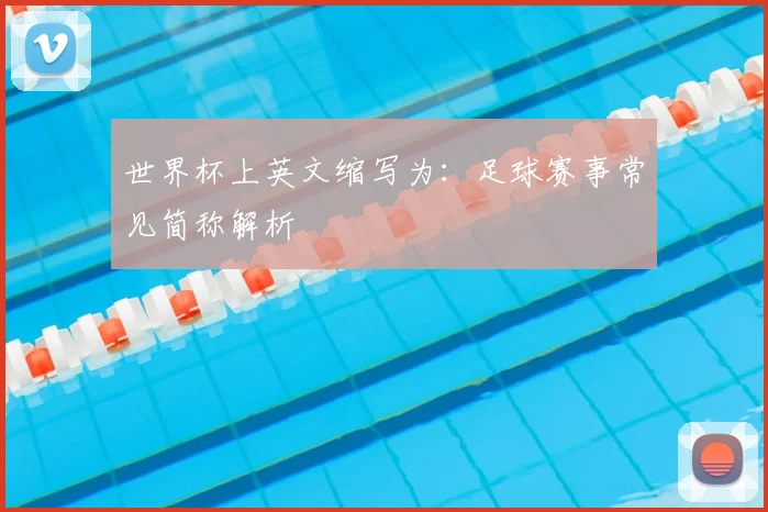 世界杯上英文缩写为：足球赛事常见简称解析