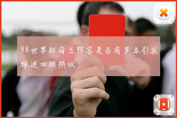 98世界杯荷兰阵容是否有罗本引发球迷回顾热议