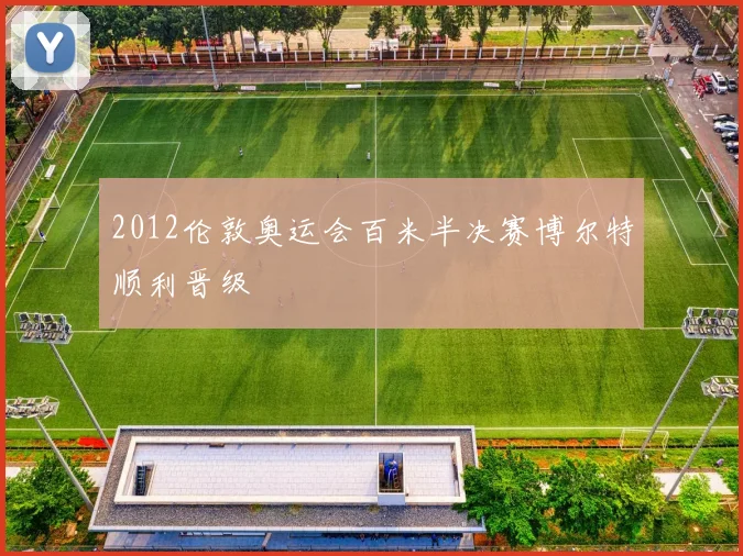 2012伦敦奥运会百米半决赛博尔特顺利晋级
