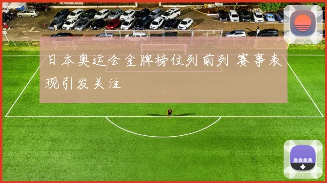日本奥运会金牌榜位列前列 赛事表现引发关注