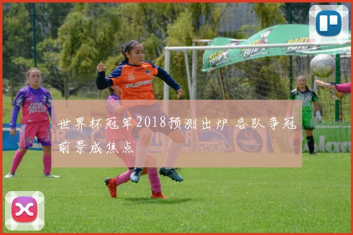 世界杯冠军2018预测出炉 各队争冠前景成焦点