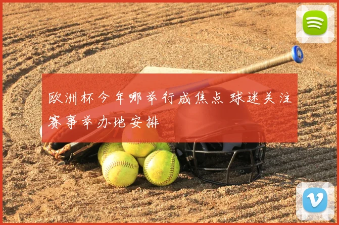 欧洲杯今年哪举行成焦点 球迷关注赛事举办地安排