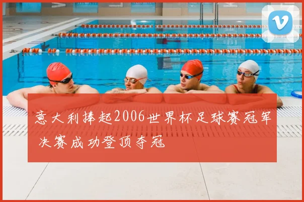 意大利捧起2006世界杯足球赛冠军 决赛成功登顶夺冠
