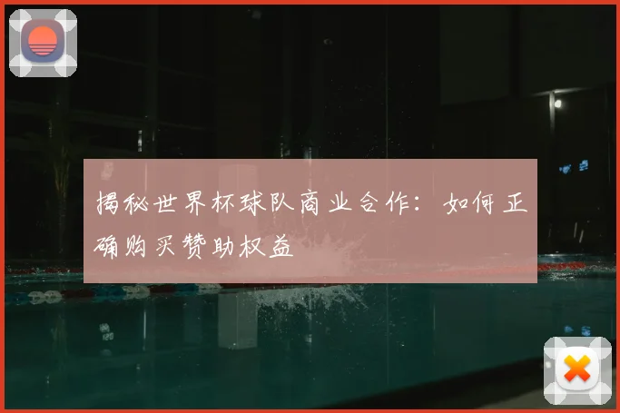 揭秘世界杯球队商业合作:如何正确购买赞助权益