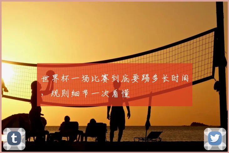 世界杯一场比赛到底要踢多长时间，规则细节一次看懂