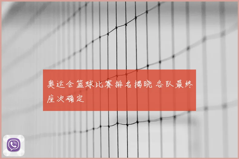 奥运会篮球比赛排名揭晓 各队最终座次确定