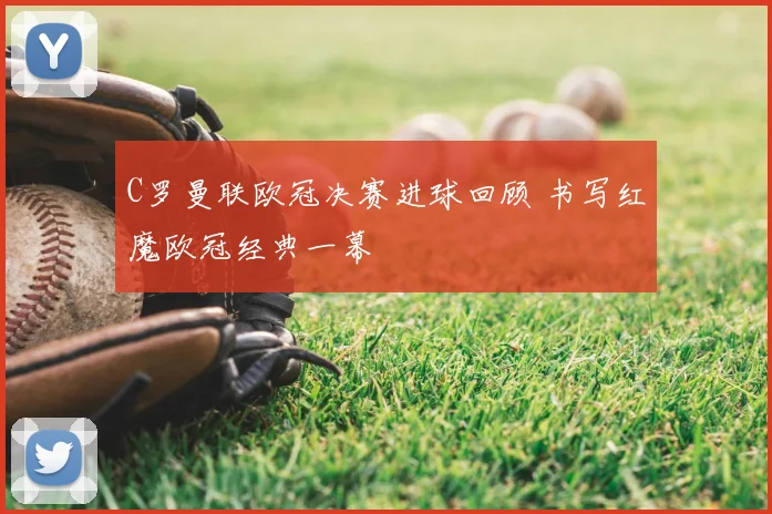 C罗曼联欧冠决赛进球回顾 书写红魔欧冠经典一幕