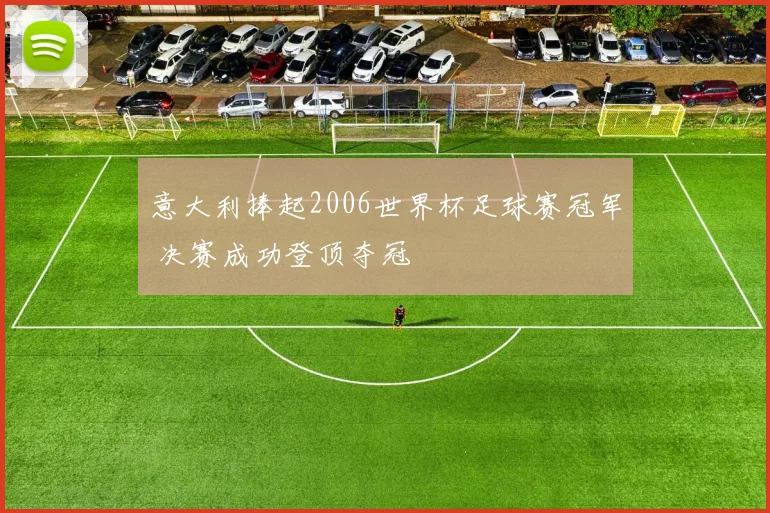意大利捧起2006世界杯足球赛冠军 决赛成功登顶夺冠