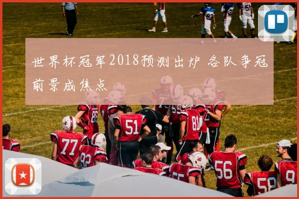 世界杯冠军2018预测出炉 各队争冠前景成焦点