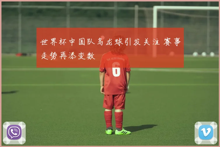 世界杯中国队乌龙球引发关注 赛事走势再添变数