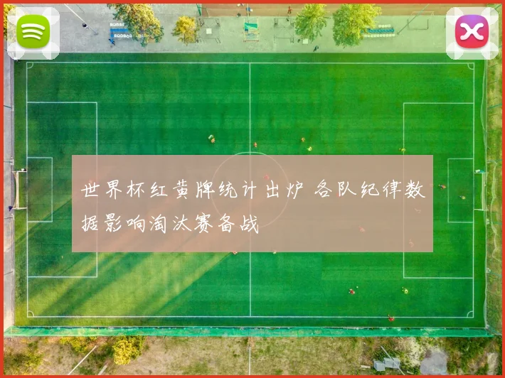 世界杯红黄牌统计出炉 各队纪律数据影响淘汰赛备战