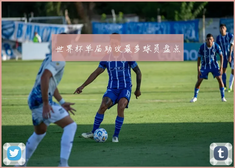世界杯单届助攻最多球员盘点