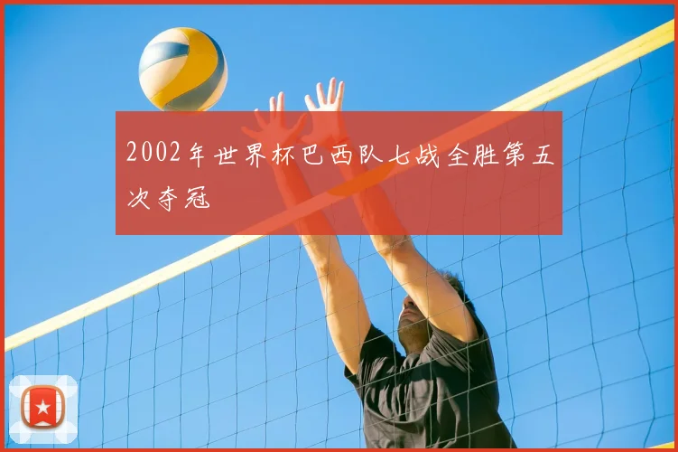 2002年世界杯巴西队七战全胜第五次夺冠