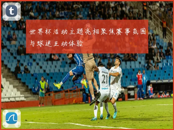 世界杯活动主题亮相聚焦赛事氛围与球迷互动体验