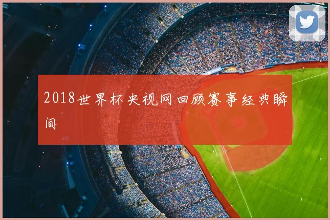 2018世界杯央视网回顾赛事经典瞬间