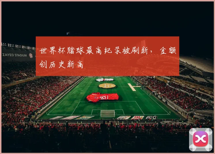 世界杯赌球最高纪录被刷新,金额创历史新高