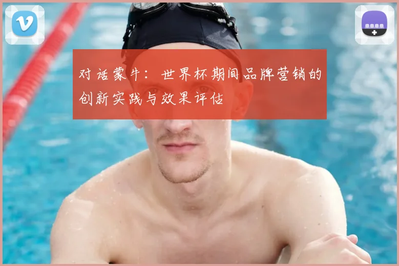 对话蒙牛：世界杯期间品牌营销的创新实践与效果评估