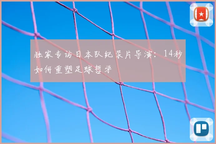 独家专访日本队纪录片导演：14秒如何重塑足球哲学
