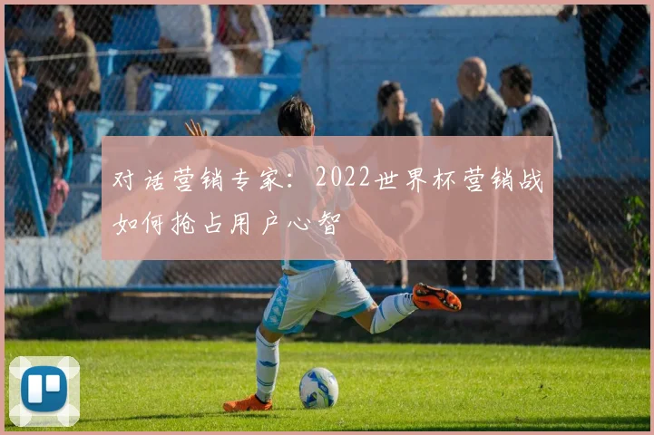 对话营销专家：2022世界杯营销战如何抢占用户心智