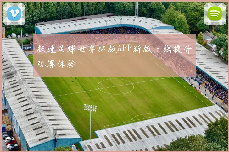 极速足球世界杯版APP新版上线提升观赛体验