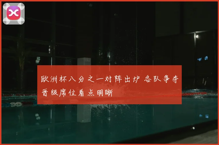 欧洲杯八分之一对阵出炉 各队争夺晋级席位看点明晰