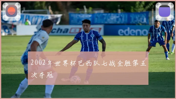 2002年世界杯巴西队七战全胜第五次夺冠