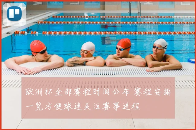 欧洲杯全部赛程时间公布 赛程安排一览方便球迷关注赛事进程