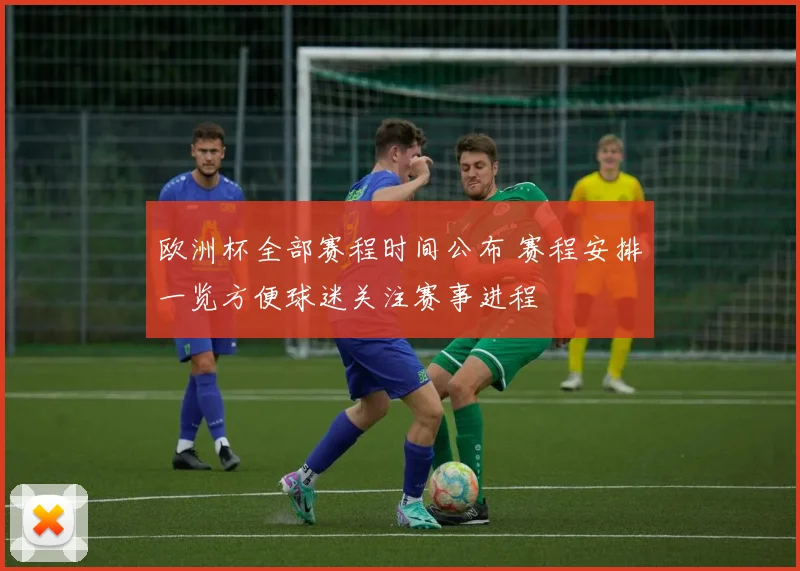 欧洲杯全部赛程时间公布 赛程安排一览方便球迷关注赛事进程