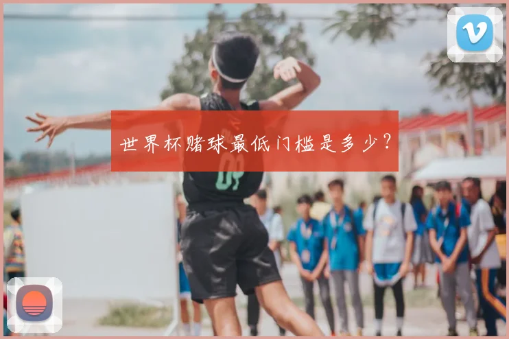 世界杯赌球最低门槛是多少？