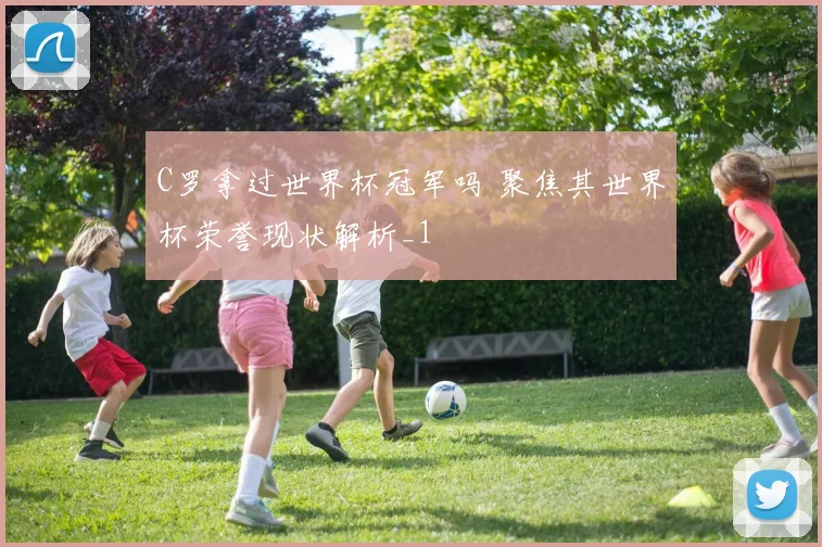 C罗拿过世界杯冠军吗 聚焦其世界杯荣誉现状解析_1