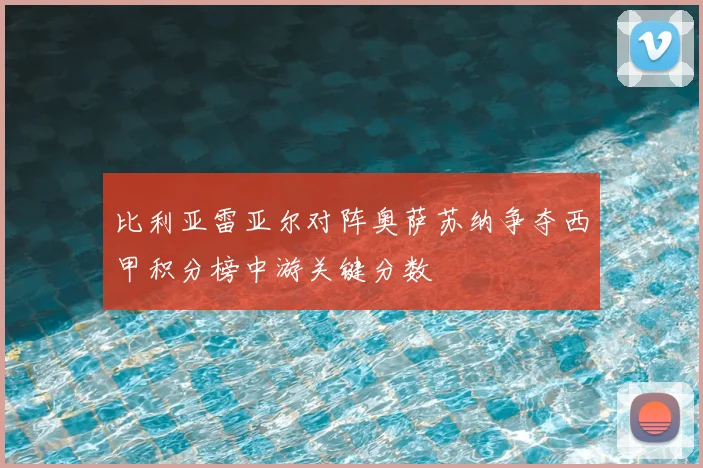 比利亚雷亚尔对阵奥萨苏纳争夺西甲积分榜中游关键分数