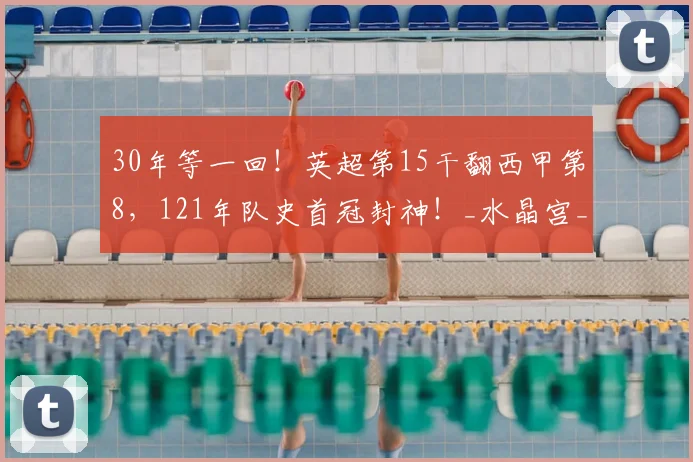 30年等一回!英超第15干翻西甲第8,121年队史首冠封神!_水晶宫_决赛_阿森纳