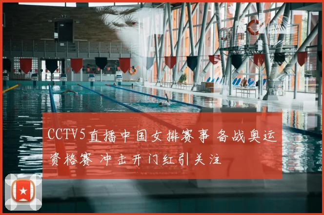 CCTV5直播中国女排赛事 备战奥运资格赛 冲击开门红引关注