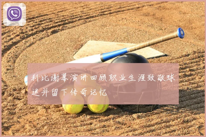 科比谢幕演讲回顾职业生涯致敬球迷并留下传奇记忆