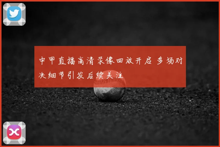 中甲直播高清录像回放开启 多场对决细节引发后续关注
