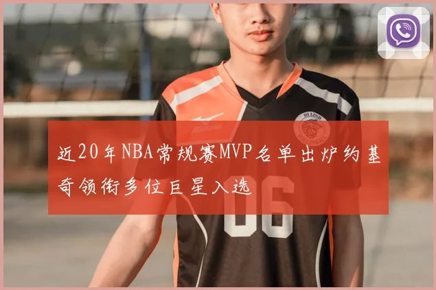 近20年NBA常规赛MVP名单出炉约基奇领衔多位巨星入选