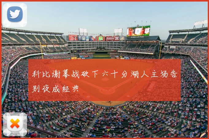 科比谢幕战砍下六十分湖人主场告别夜成经典