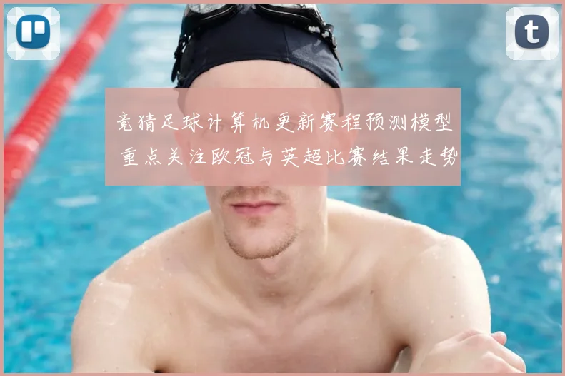 竞猜足球计算机更新赛程预测模型 重点关注欧冠与英超比赛结果走势