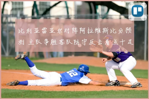 比利亚雷亚尔对阵阿拉维斯比分预测 主队争胜客队防守反击看点十足