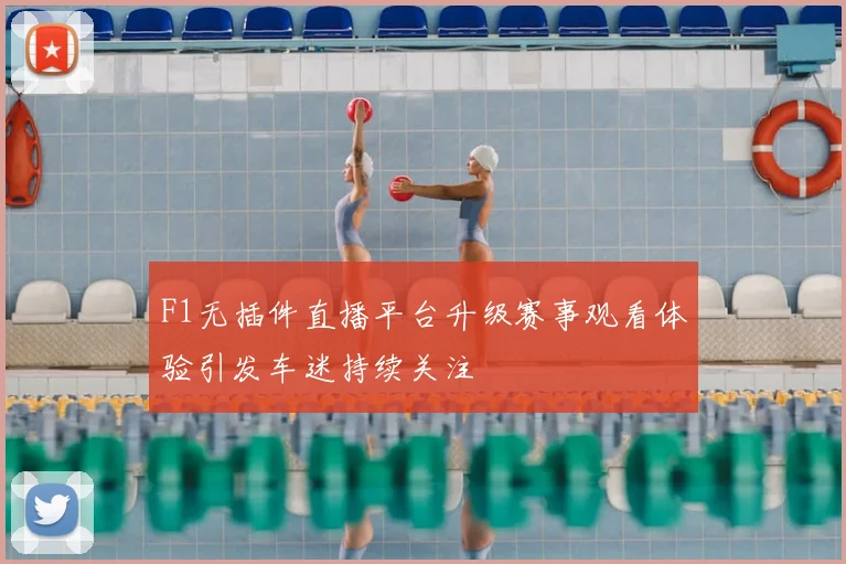 F1无插件直播平台升级赛事观看体验引发车迷持续关注
