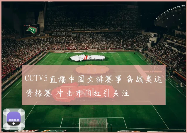 CCTV5直播中国女排赛事 备战奥运资格赛 冲击开门红引关注