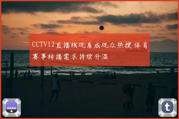 CCTV12直播线观看成观众热搜 体育赛事转播需求持续升温