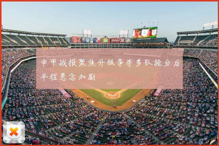 中甲战报聚焦升级争夺多队抢分后半程悬念加剧