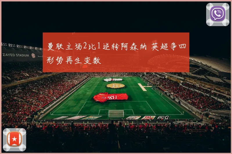 曼联主场2比1逆转阿森纳 英超争四形势再生变数