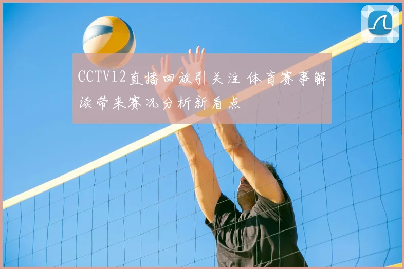 CCTV12直播回放引关注 体育赛事解读带来赛况分析新看点