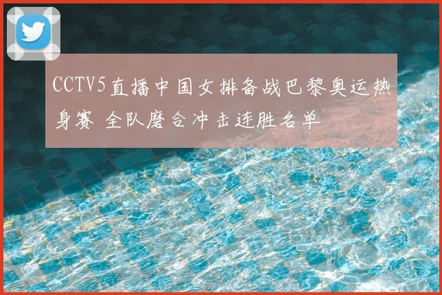 CCTV5直播中国女排备战巴黎奥运热身赛 全队磨合冲击连胜名单